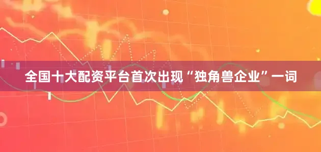全国十大配资平台首次出现“独角兽企业”一词