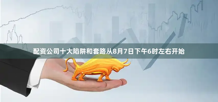 配资公司十大陷阱和套路从8月7日下午6时左右开始
