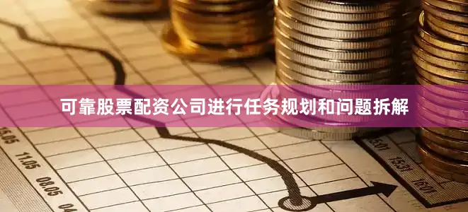 可靠股票配资公司进行任务规划和问题拆解